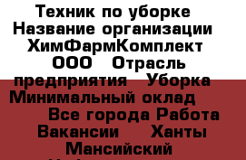 Техник по уборке › Название организации ­ ХимФармКомплект, ООО › Отрасль предприятия ­ Уборка › Минимальный оклад ­ 20 000 - Все города Работа » Вакансии   . Ханты-Мансийский,Нефтеюганск г.